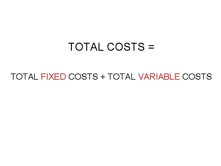 TOTAL COSTS = TOTAL FIXED COSTS + TOTAL VARIABLE COSTS 