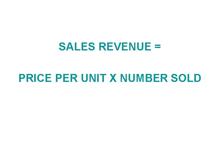 SALES REVENUE = PRICE PER UNIT X NUMBER SOLD 