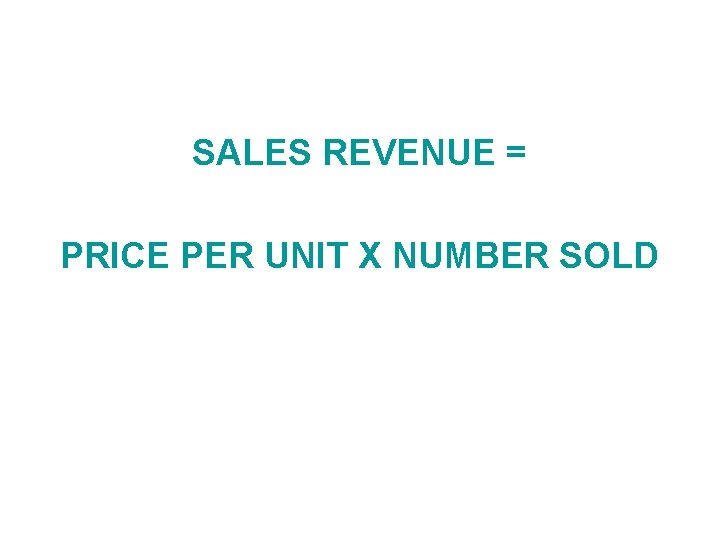 SALES REVENUE = PRICE PER UNIT X NUMBER SOLD SALES REVENUE = PRICE PER UNIT X NUMBER SOLD