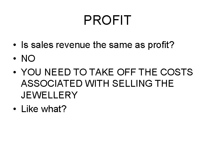 PROFIT • Is sales revenue the same as profit? • NO • YOU NEED
