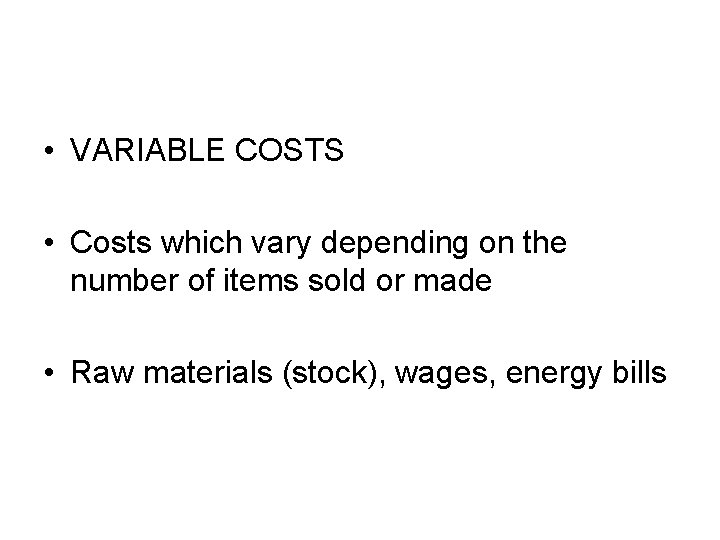  • VARIABLE COSTS • Costs which vary depending on the number of items