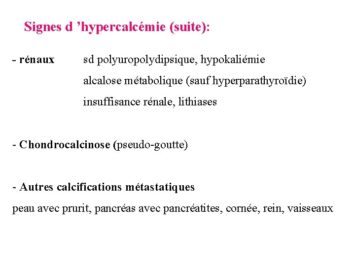Signes d ’hypercalcémie (suite): - rénaux sd polyuropolydipsique, hypokaliémie alcalose métabolique (sauf hyperparathyroïdie) insuffisance