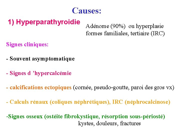 Causes: 1) Hyperparathyroidie Adénome (90%) ou hyperplasie formes familiales, tertiaire (IRC) Signes cliniques: -