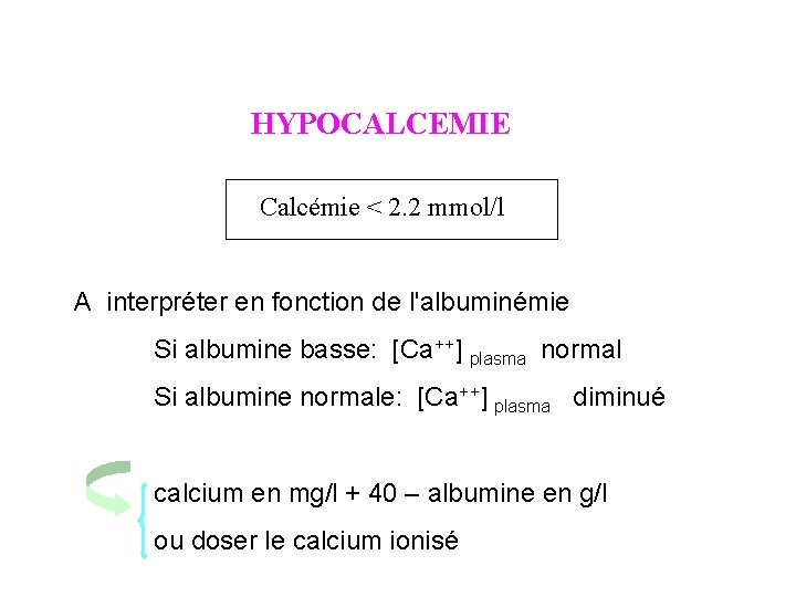 HYPOCALCEMIE Calcémie < 2. 2 mmol/l A interpréter en fonction de l'albuminémie Si albumine