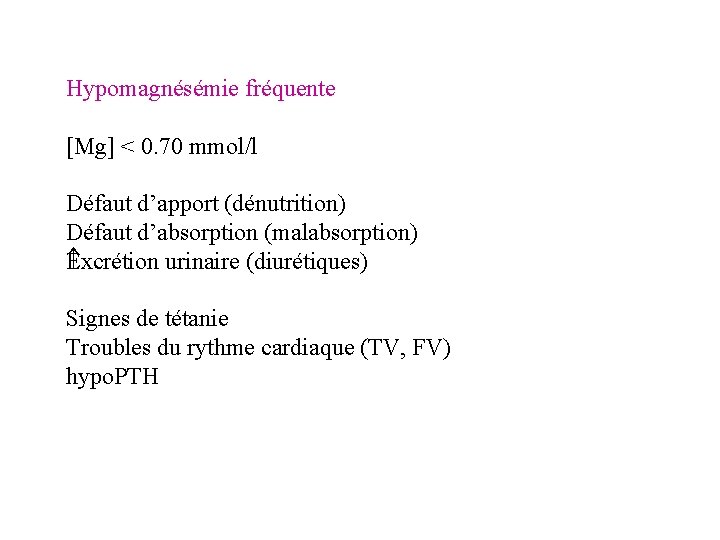 Hypomagnésémie fréquente [Mg] < 0. 70 mmol/l Défaut d’apport (dénutrition) Défaut d’absorption (malabsorption) Excrétion
