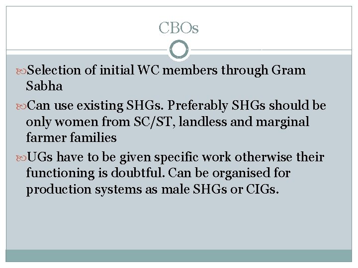 CBOs Selection of initial WC members through Gram Sabha Can use existing SHGs. Preferably