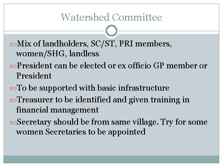 Watershed Committee Mix of landholders, SC/ST, PRI members, women/SHG, landless President can be elected