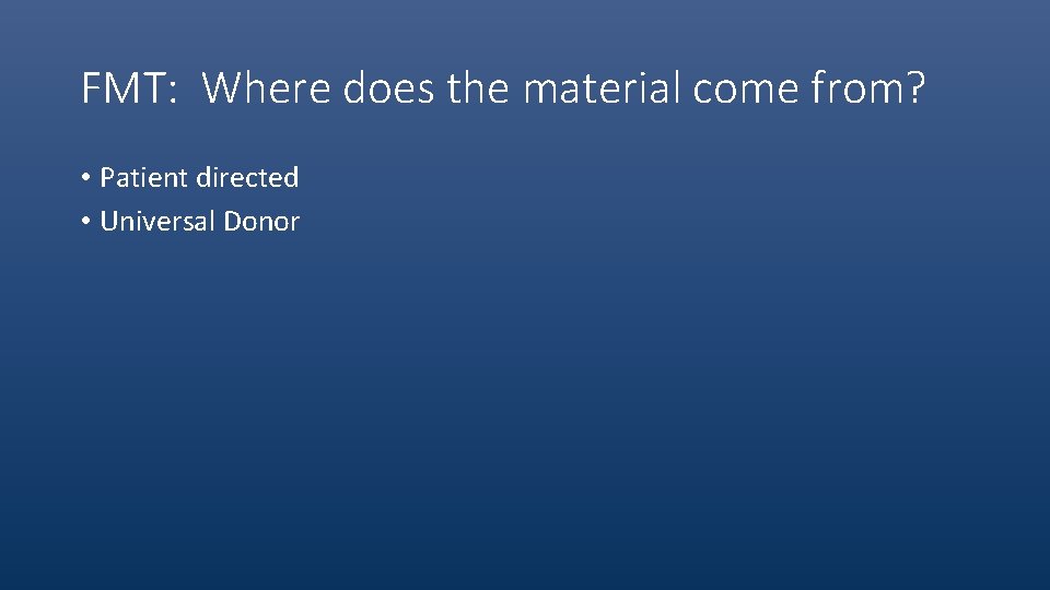 FMT: Where does the material come from? • Patient directed • Universal Donor 