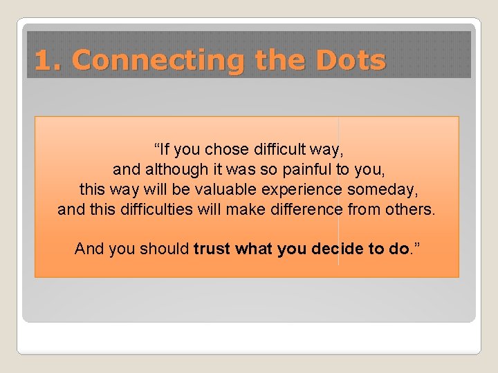 1. Connecting the Dots “If you chose difficult way, and although it was so