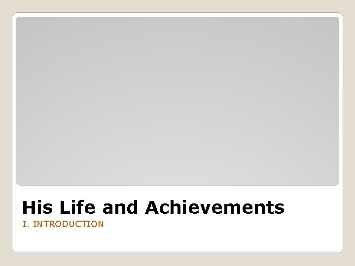 His Life and Achievements I. INTRODUCTION 