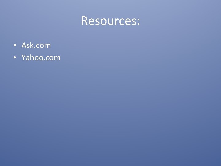 Resources: • Ask. com • Yahoo. com 