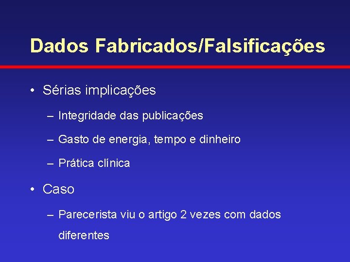 Dados Fabricados/Falsificações • Sérias implicações – Integridade das publicações – Gasto de energia, tempo