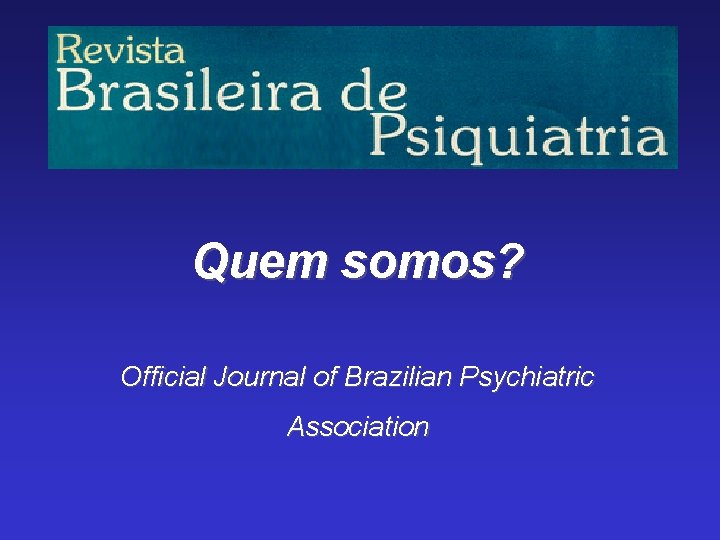 Quem somos? Official Journal of Brazilian Psychiatric Association 