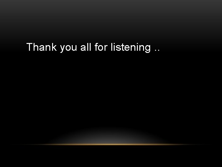 Thank you all for listening. . 
