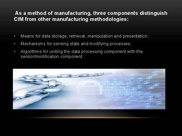As a method of manufacturing, three components distinguish CIM from other manufacturing methodologies: As a method of manufacturing, three components distinguish CIM from other manufacturing methodologies:
