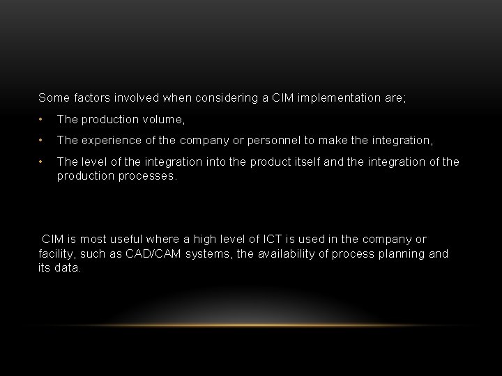 Some factors involved when considering a CIM implementation are; • The production volume, •