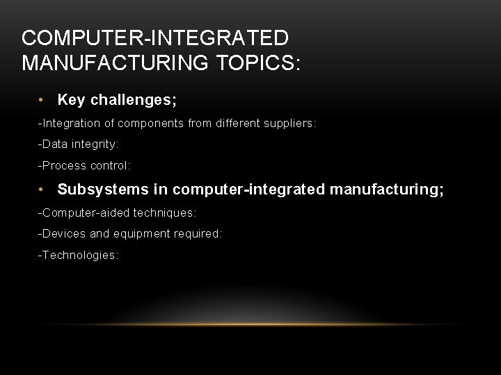 COMPUTER-INTEGRATED MANUFACTURING TOPICS: • Key challenges; -Integration of components from different suppliers: -Data integrity: COMPUTER-INTEGRATED MANUFACTURING TOPICS: • Key challenges; -Integration of components from different suppliers: -Data integrity: