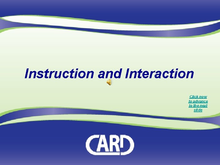Instruction and Interaction Click now to advance to the next slide 