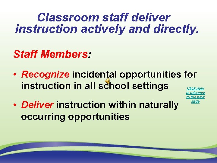 Classroom staff deliver instruction actively and directly. Staff Members: • Recognize incidental opportunities for