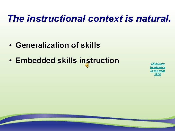 The instructional context is natural. • Generalization of skills • Embedded skills instruction Click