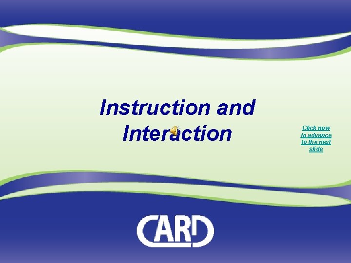 Instruction and Interaction Click now to advance to the next slide 