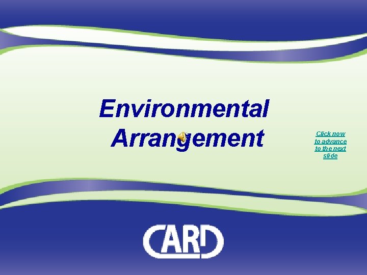 Environmental Arrangement Click now to advance to the next slide 