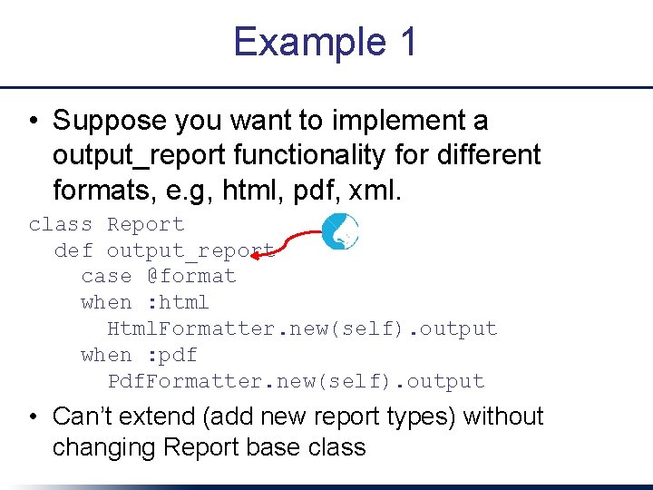 Example 1 • Suppose you want to implement a output_report functionality for different formats,