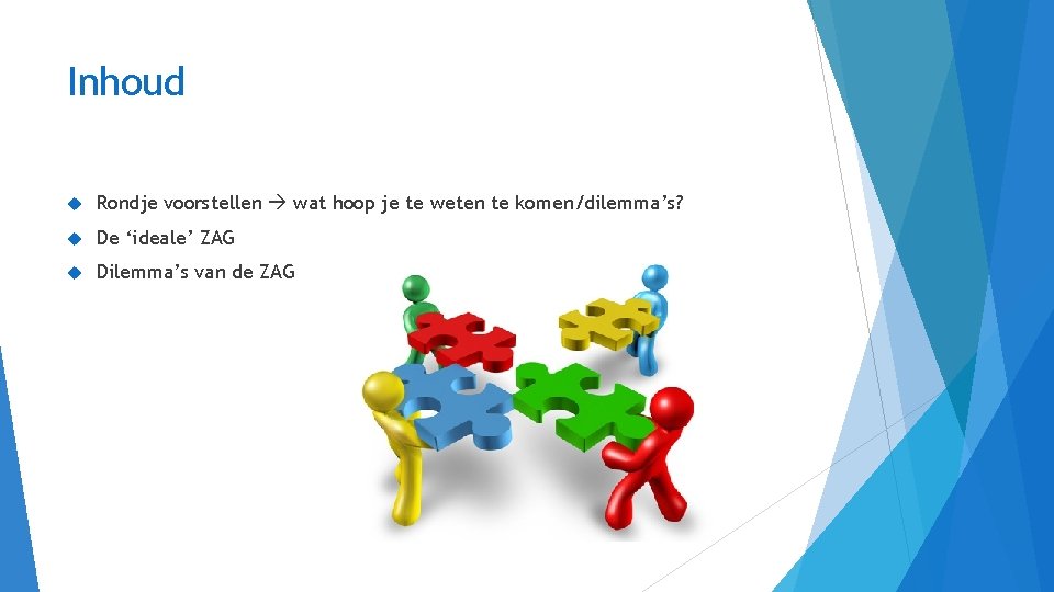 Inhoud Rondje voorstellen wat hoop je te weten te komen/dilemma’s? De ‘ideale’ ZAG Dilemma’s