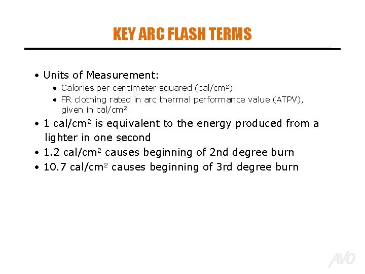 KEY ARC FLASH TERMS • Units of Measurement: • Calories per centimeter squared (cal/cm