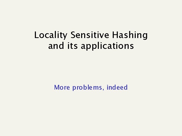 Locality Sensitive Hashing and its applications More problems, indeed 