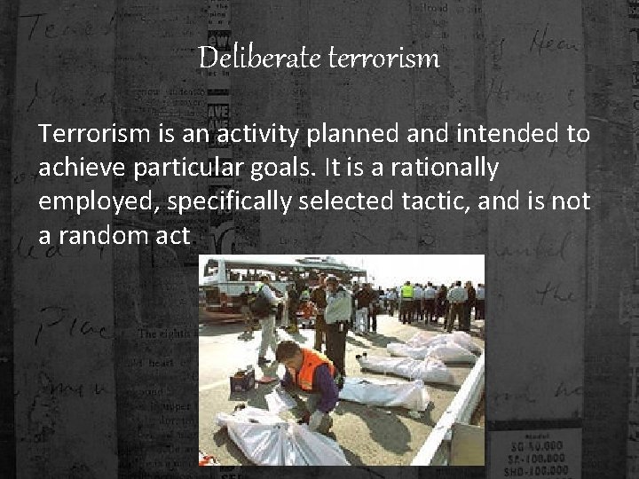 Deliberate terrorism Terrorism is an activity planned and intended to achieve particular goals. It