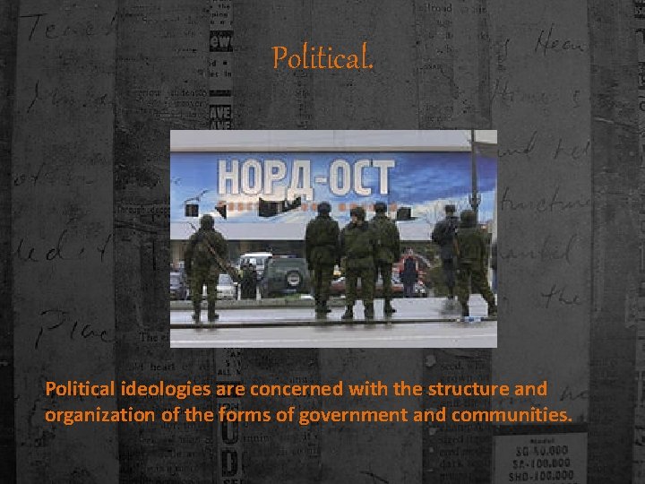 Political. Political ideologies are concerned with the structure and organization of the forms of