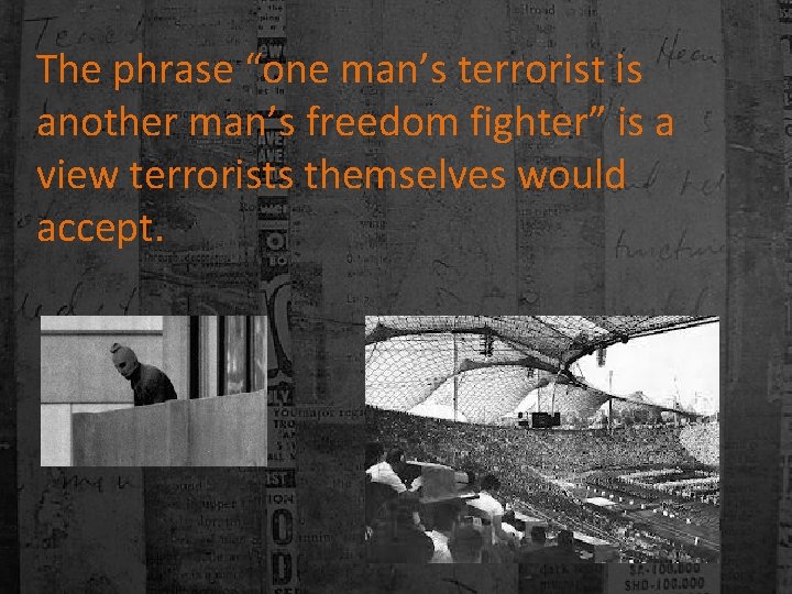 The phrase “one man’s terrorist is another man’s freedom fighter” is a view terrorists