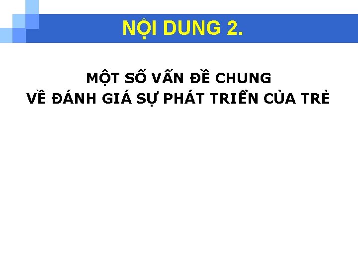 NỘI DUNG 2. MỘT SỐ VẤN ĐỀ CHUNG VỀ ĐÁNH GIÁ SỰ PHÁT TRIỂN