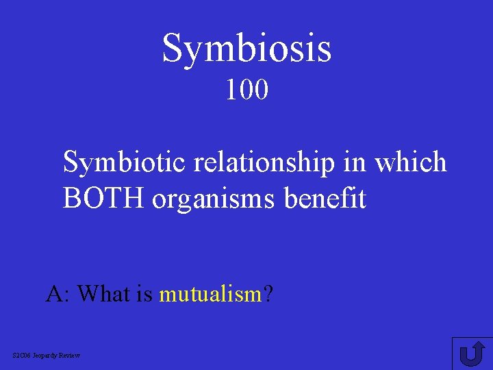Symbiosis 100 Symbiotic relationship in which BOTH organisms benefit A: What is mutualism? S