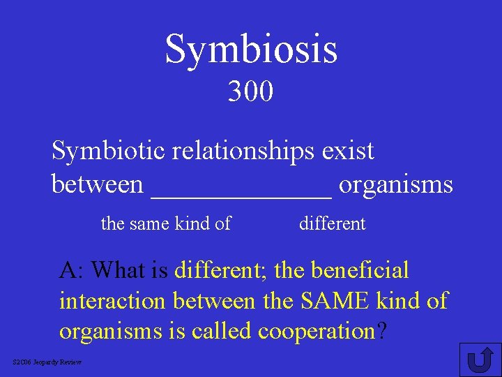 Symbiosis 300 Symbiotic relationships exist between _______ organisms the same kind of different A: