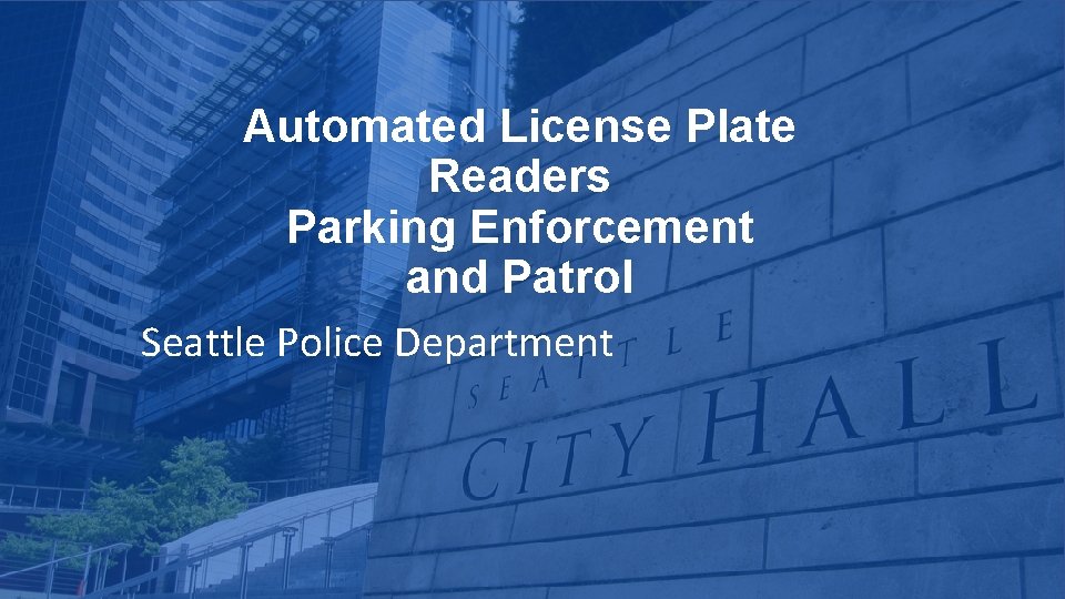 Automated License Plate Readers Parking Enforcement and Patrol Seattle Police Department 5/24/2018 Department Name