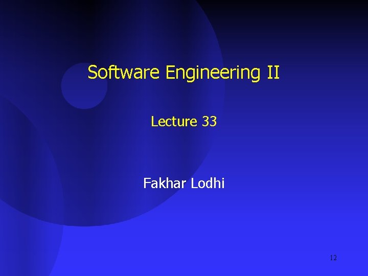 Software Engineering II Lecture 33 Fakhar Lodhi 12 