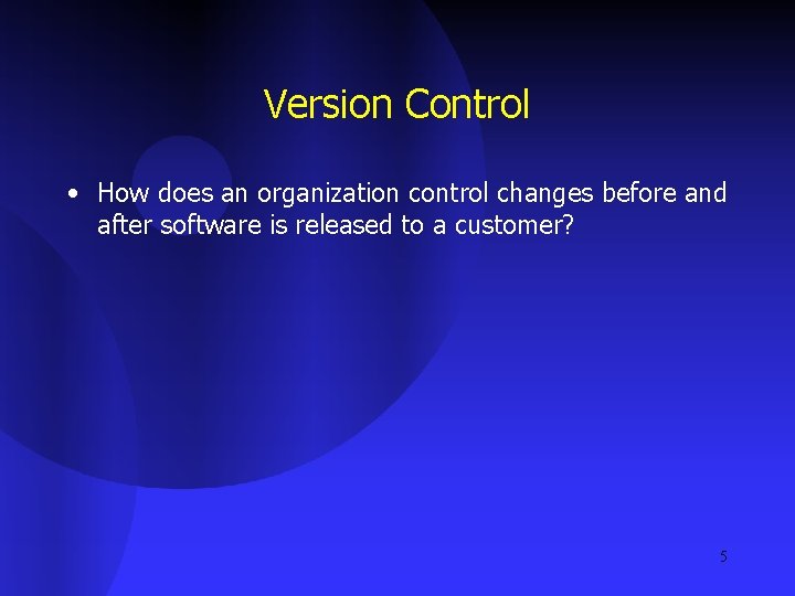 Version Control • How does an organization control changes before and after software is