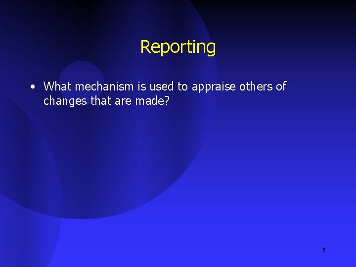 Reporting • What mechanism is used to appraise others of changes that are made?