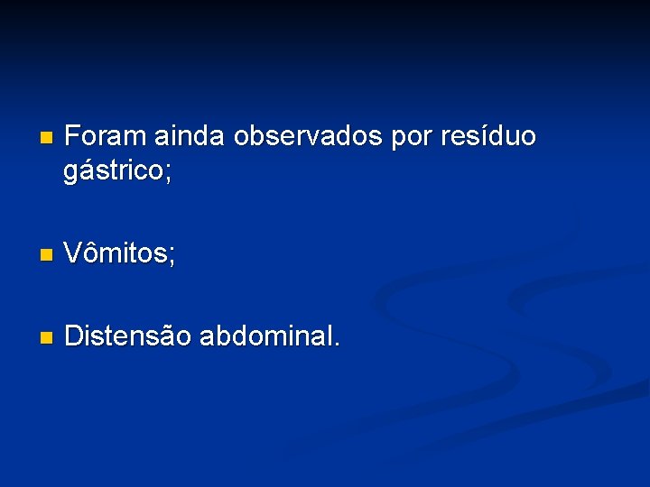 n Foram ainda observados por resíduo gástrico; n Vômitos; n Distensão abdominal. 