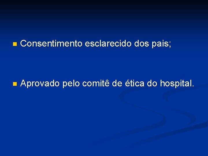 n Consentimento esclarecido dos pais; n Aprovado pelo comitê de ética do hospital. 