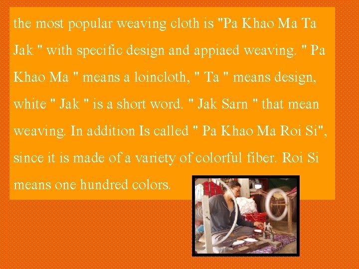 the most popular weaving cloth is "Pa Khao Ma Ta Jak " with specific