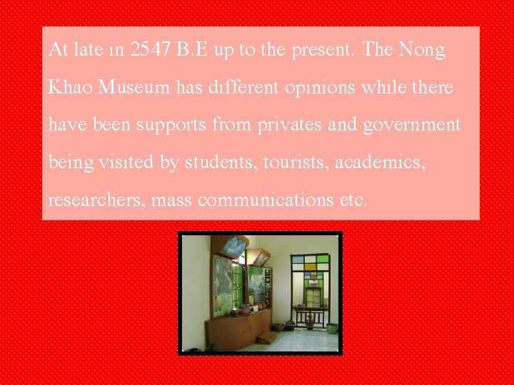 At late in 2547 B. E up to the present. The Nong Khao Museum