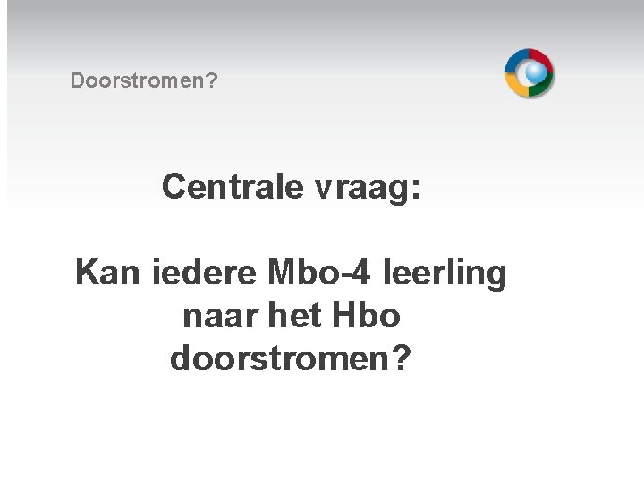 Doorstromen? Centrale vraag: Welkom Kan iedere Mbo-4 leerling naar het Hbo doorstromen? 