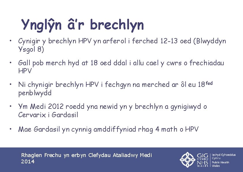 Ynglŷn â’r brechlyn • Cynigir y brechlyn HPV yn arferol i ferched 12 -13