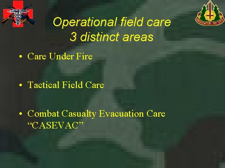 Operational field care 3 distinct areas • Care Under Fire • Tactical Field Care