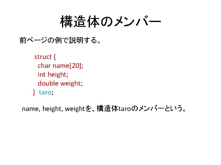 構造体のメンバー 前ページの例で説明する。 struct { char name[20]; int height; double weight; } taro; name, height,