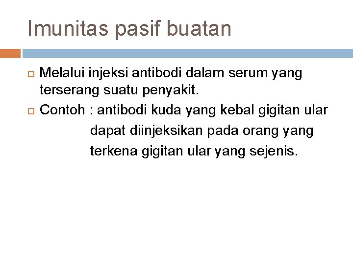 Imunitas pasif buatan Melalui injeksi antibodi dalam serum yang terserang suatu penyakit. Contoh :