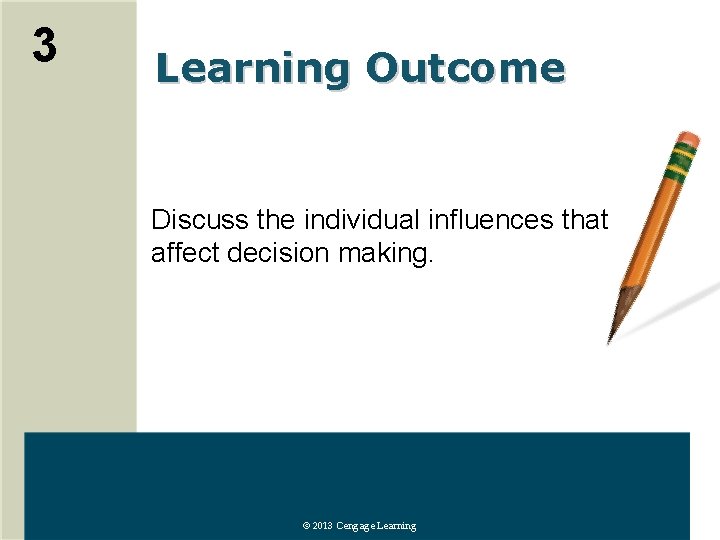 3 Learning Outcome Discuss the individual influences that affect decision making. © 2013 Cengage